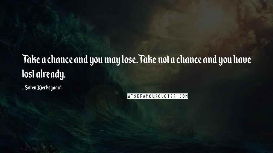 Soren Kierkegaard Quotes: Take a chance and you may lose. Take not a chance and you have lost already.