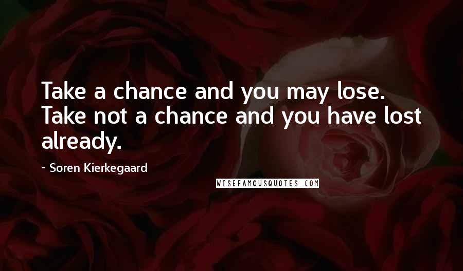 Soren Kierkegaard Quotes: Take a chance and you may lose. Take not a chance and you have lost already.