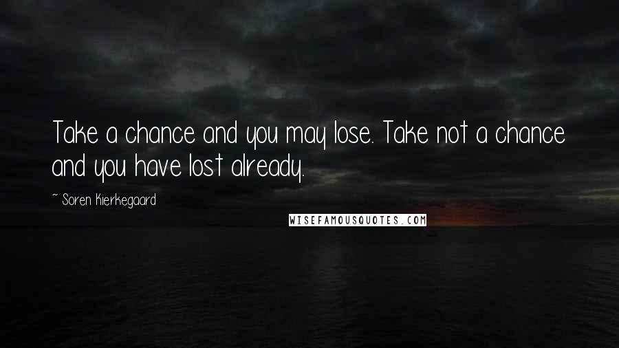 Soren Kierkegaard Quotes: Take a chance and you may lose. Take not a chance and you have lost already.