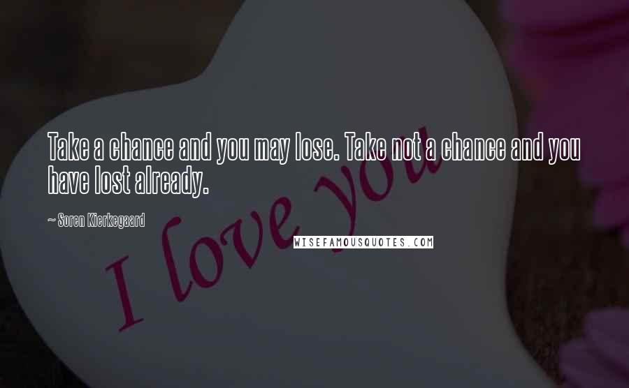 Soren Kierkegaard Quotes: Take a chance and you may lose. Take not a chance and you have lost already.