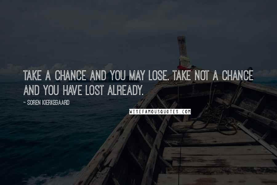 Soren Kierkegaard Quotes: Take a chance and you may lose. Take not a chance and you have lost already.