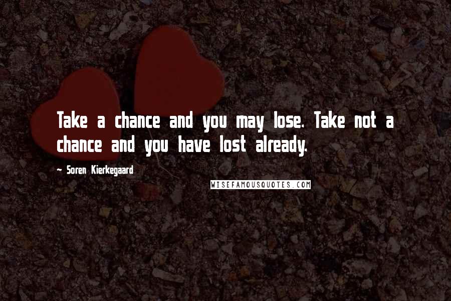 Soren Kierkegaard Quotes: Take a chance and you may lose. Take not a chance and you have lost already.
