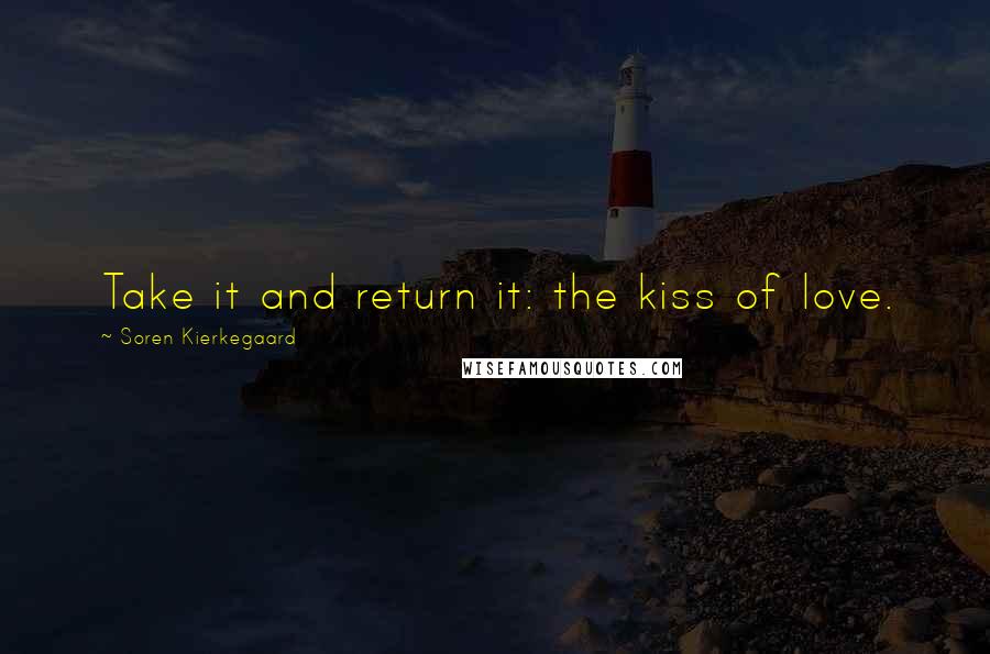 Soren Kierkegaard Quotes: Take it and return it: the kiss of love.