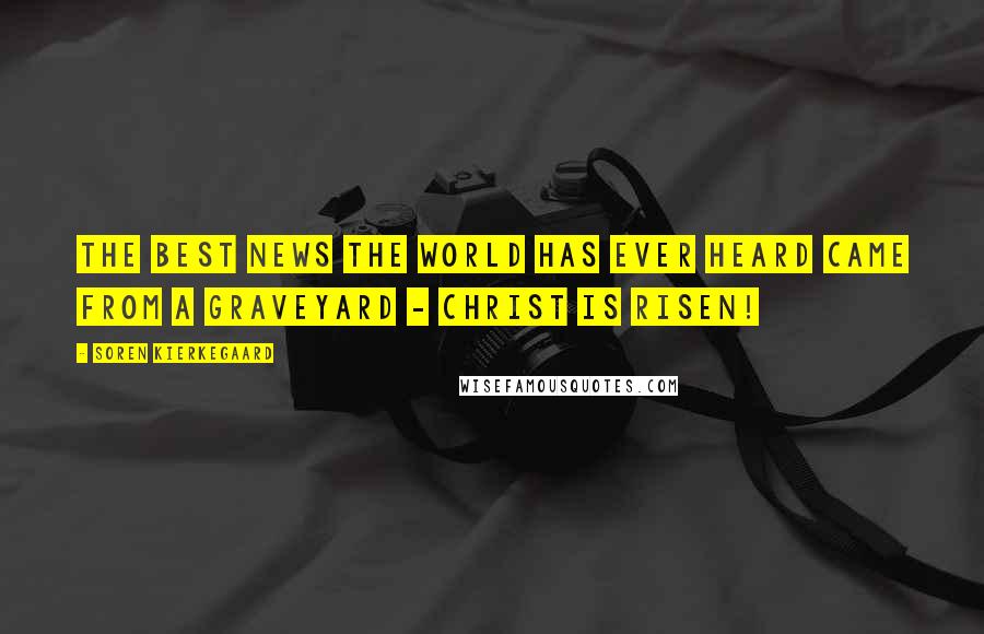 Soren Kierkegaard Quotes: The best news the World has ever heard came from a graveyard - Christ is risen!