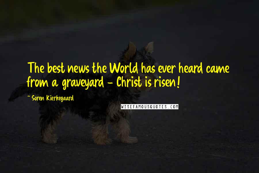 Soren Kierkegaard Quotes: The best news the World has ever heard came from a graveyard - Christ is risen!