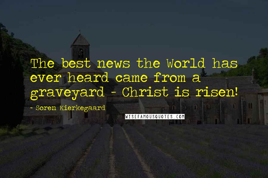 Soren Kierkegaard Quotes: The best news the World has ever heard came from a graveyard - Christ is risen!