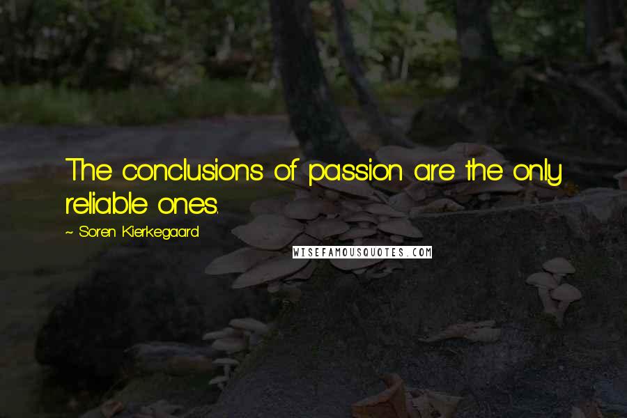 Soren Kierkegaard Quotes: The conclusions of passion are the only reliable ones.