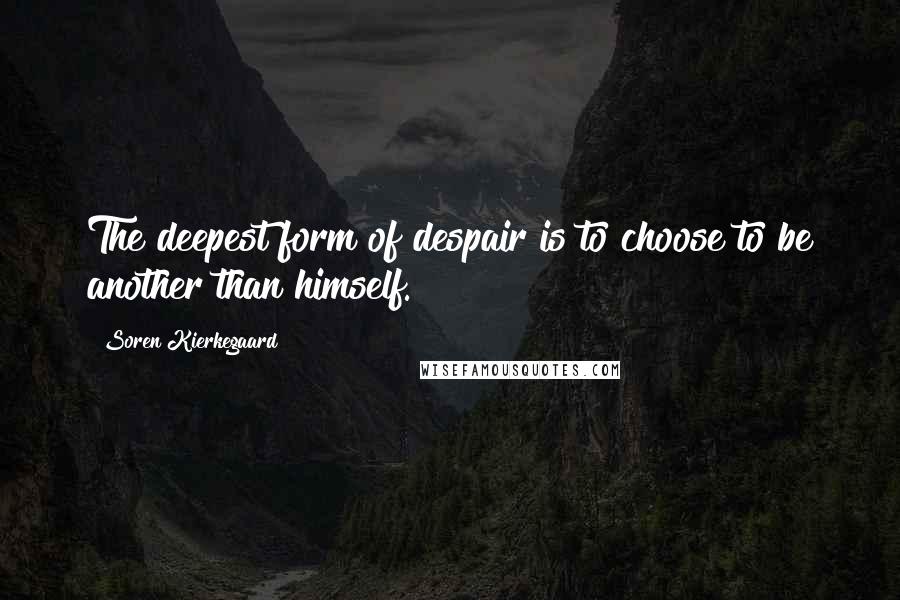 Soren Kierkegaard Quotes: The deepest form of despair is to choose to be another than himself.