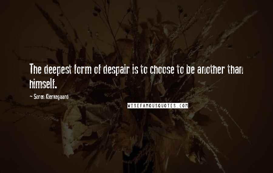 Soren Kierkegaard Quotes: The deepest form of despair is to choose to be another than himself.