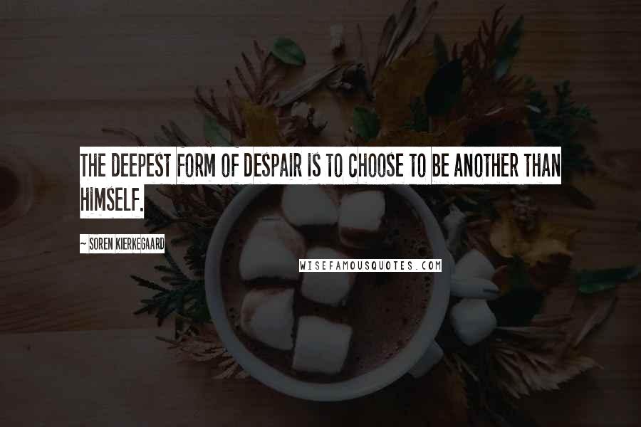 Soren Kierkegaard Quotes: The deepest form of despair is to choose to be another than himself.