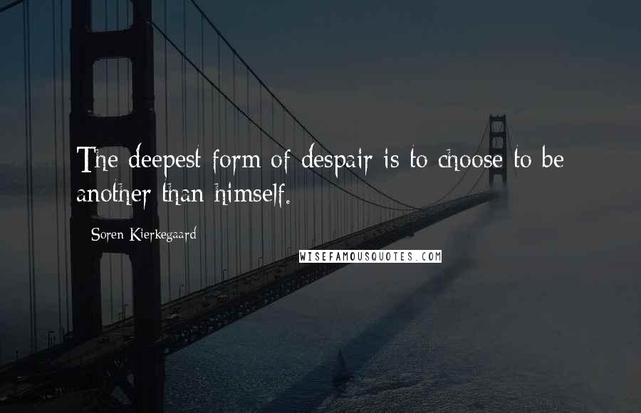 Soren Kierkegaard Quotes: The deepest form of despair is to choose to be another than himself.