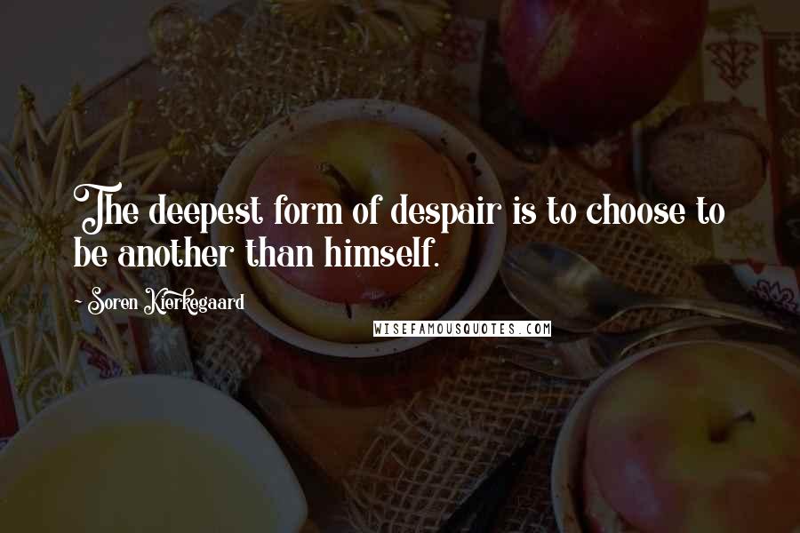 Soren Kierkegaard Quotes: The deepest form of despair is to choose to be another than himself.