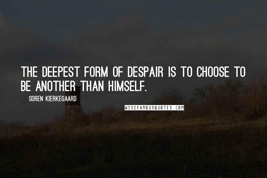 Soren Kierkegaard Quotes: The deepest form of despair is to choose to be another than himself.