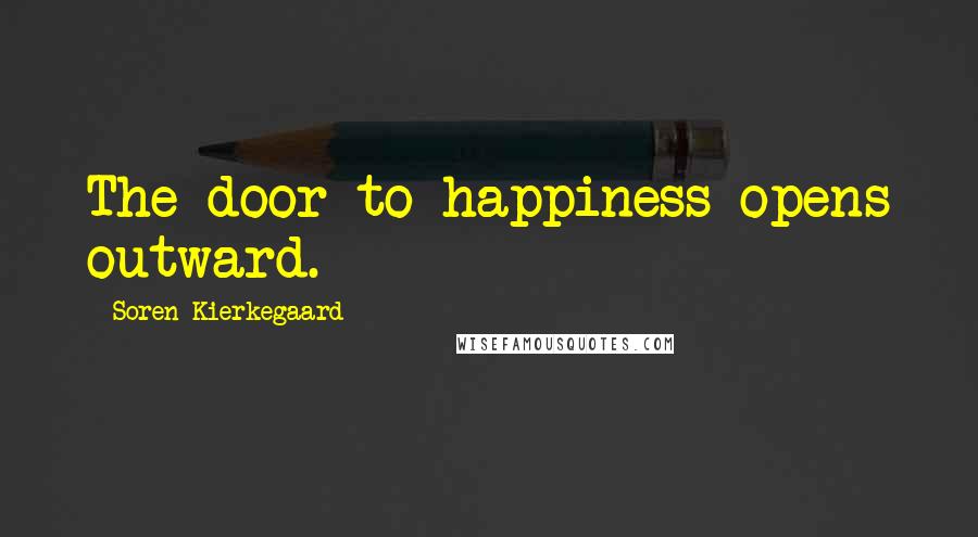 Soren Kierkegaard Quotes: The door to happiness opens outward.