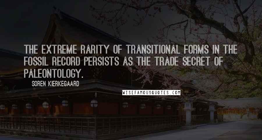 Soren Kierkegaard Quotes: The extreme rarity of transitional forms in the fossil record persists as the trade secret of paleontology.