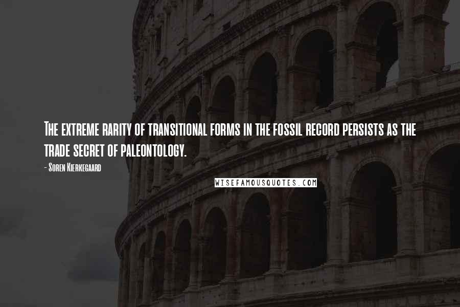 Soren Kierkegaard Quotes: The extreme rarity of transitional forms in the fossil record persists as the trade secret of paleontology.