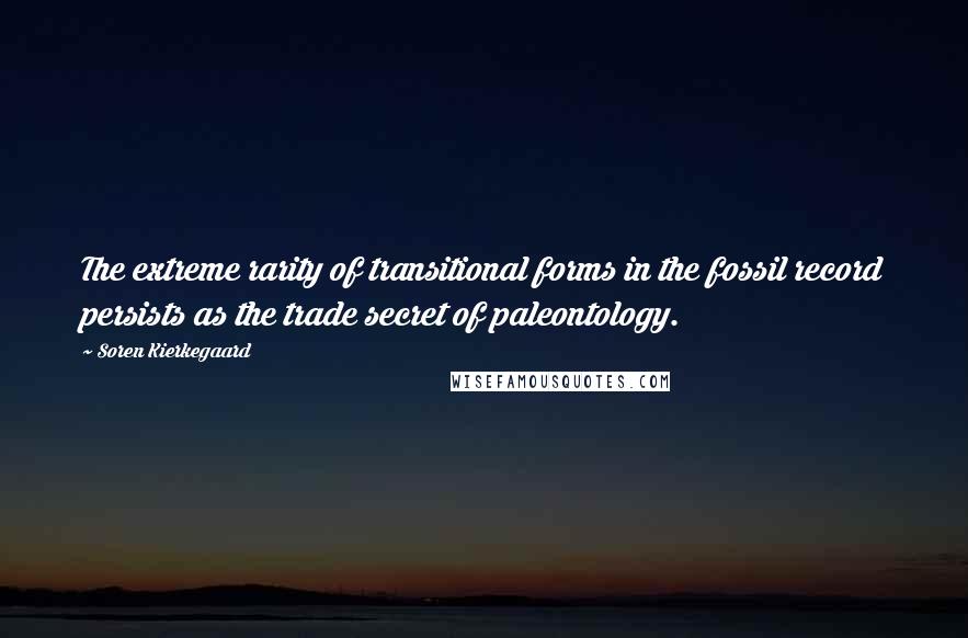 Soren Kierkegaard Quotes: The extreme rarity of transitional forms in the fossil record persists as the trade secret of paleontology.