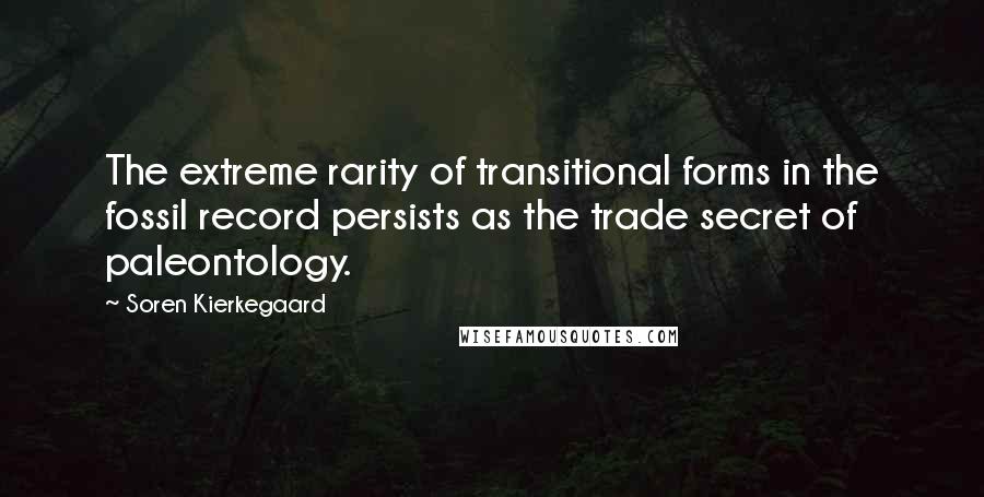 Soren Kierkegaard Quotes: The extreme rarity of transitional forms in the fossil record persists as the trade secret of paleontology.