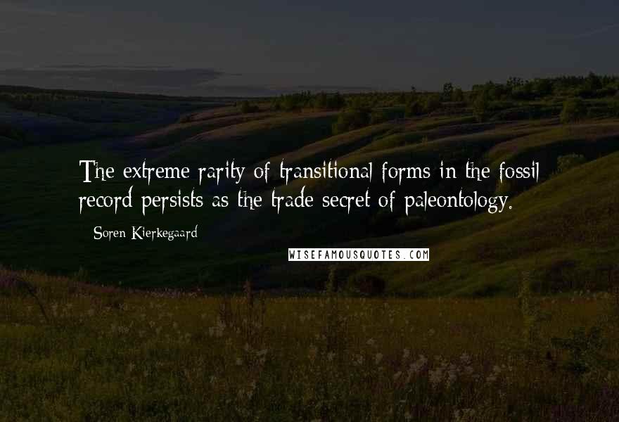 Soren Kierkegaard Quotes: The extreme rarity of transitional forms in the fossil record persists as the trade secret of paleontology.