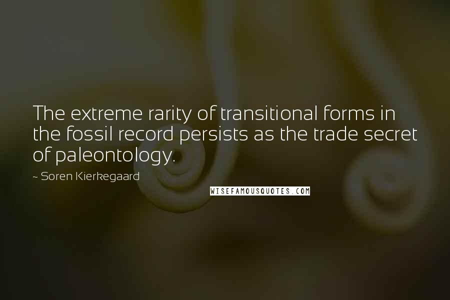 Soren Kierkegaard Quotes: The extreme rarity of transitional forms in the fossil record persists as the trade secret of paleontology.