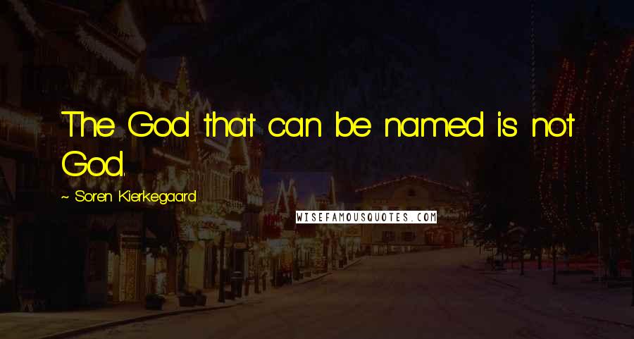 Soren Kierkegaard Quotes: The God that can be named is not God.
