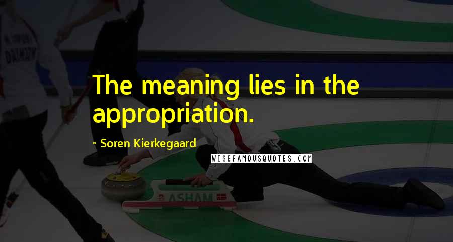 Soren Kierkegaard Quotes: The meaning lies in the appropriation.