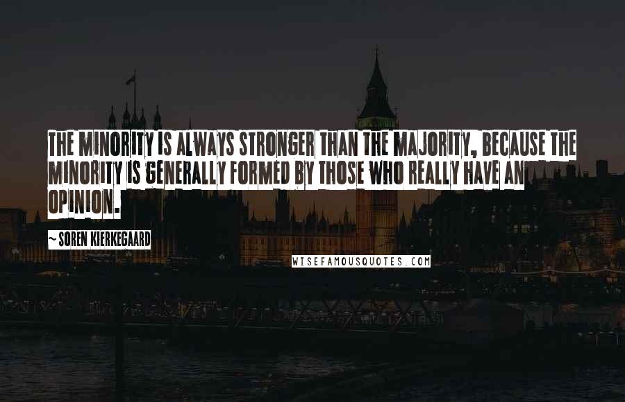 Soren Kierkegaard Quotes: The minority is always stronger than the majority, because the minority is generally formed by those who really have an opinion.