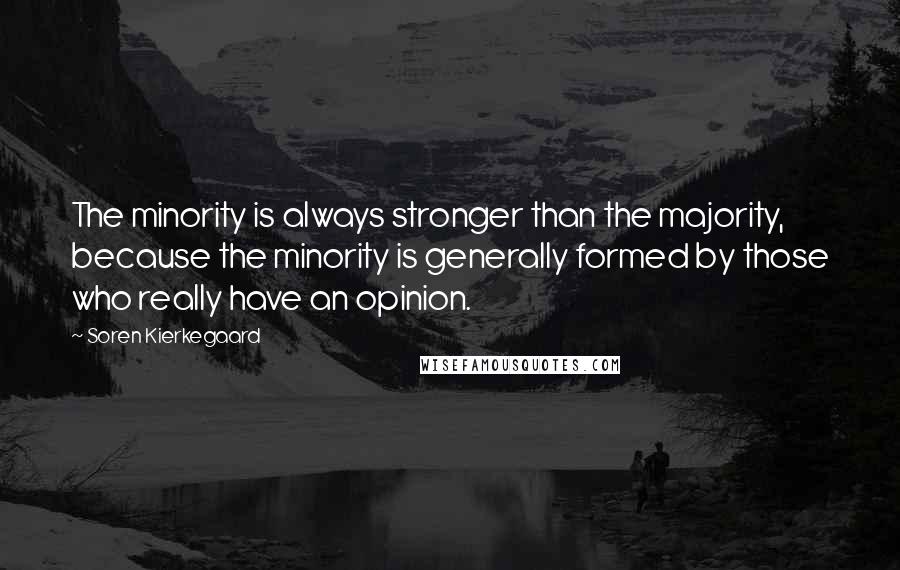 Soren Kierkegaard Quotes: The minority is always stronger than the majority, because the minority is generally formed by those who really have an opinion.