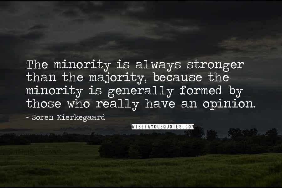 Soren Kierkegaard Quotes: The minority is always stronger than the majority, because the minority is generally formed by those who really have an opinion.