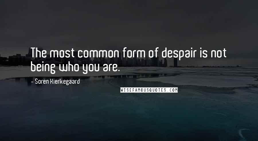 Soren Kierkegaard Quotes: The most common form of despair is not being who you are.