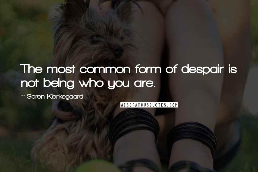 Soren Kierkegaard Quotes: The most common form of despair is not being who you are.