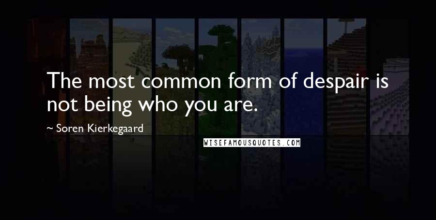 Soren Kierkegaard Quotes: The most common form of despair is not being who you are.