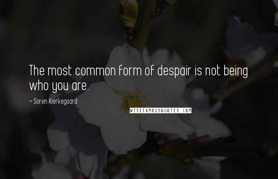 Soren Kierkegaard Quotes: The most common form of despair is not being who you are.