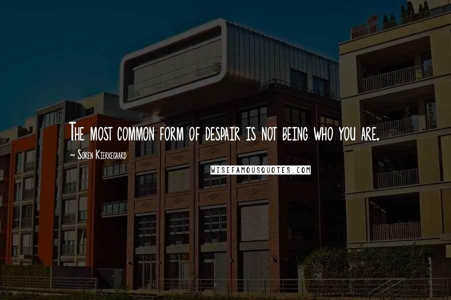 Soren Kierkegaard Quotes: The most common form of despair is not being who you are.