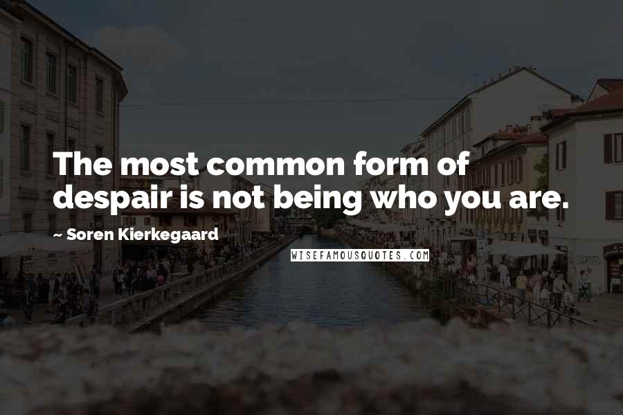 Soren Kierkegaard Quotes: The most common form of despair is not being who you are.