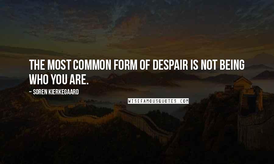 Soren Kierkegaard Quotes: The most common form of despair is not being who you are.