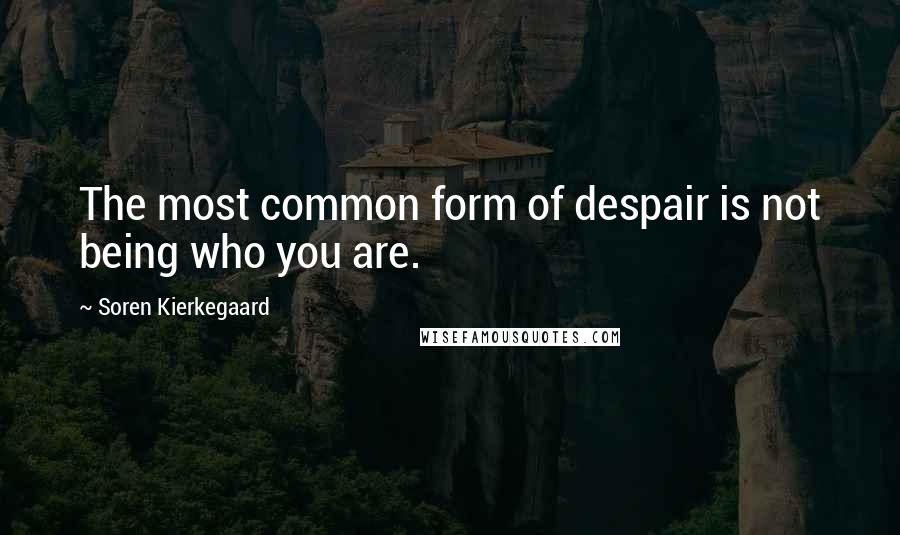 Soren Kierkegaard Quotes: The most common form of despair is not being who you are.