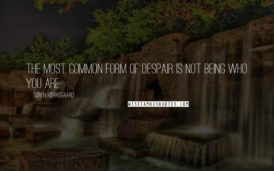Soren Kierkegaard Quotes: The most common form of despair is not being who you are.
