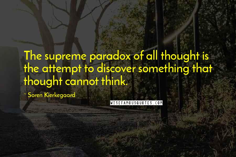 Soren Kierkegaard Quotes: The supreme paradox of all thought is the attempt to discover something that thought cannot think.