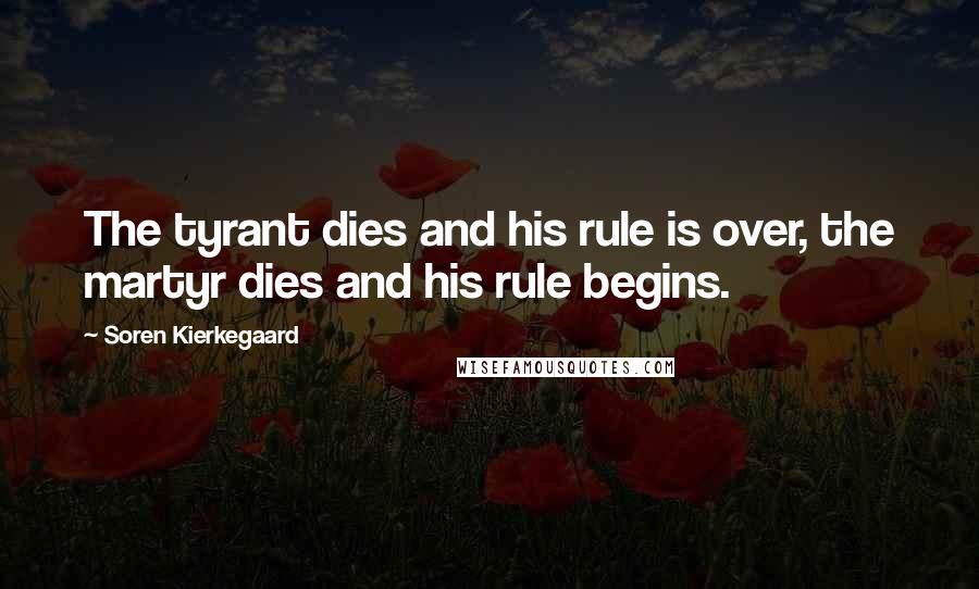Soren Kierkegaard Quotes: The tyrant dies and his rule is over, the martyr dies and his rule begins.