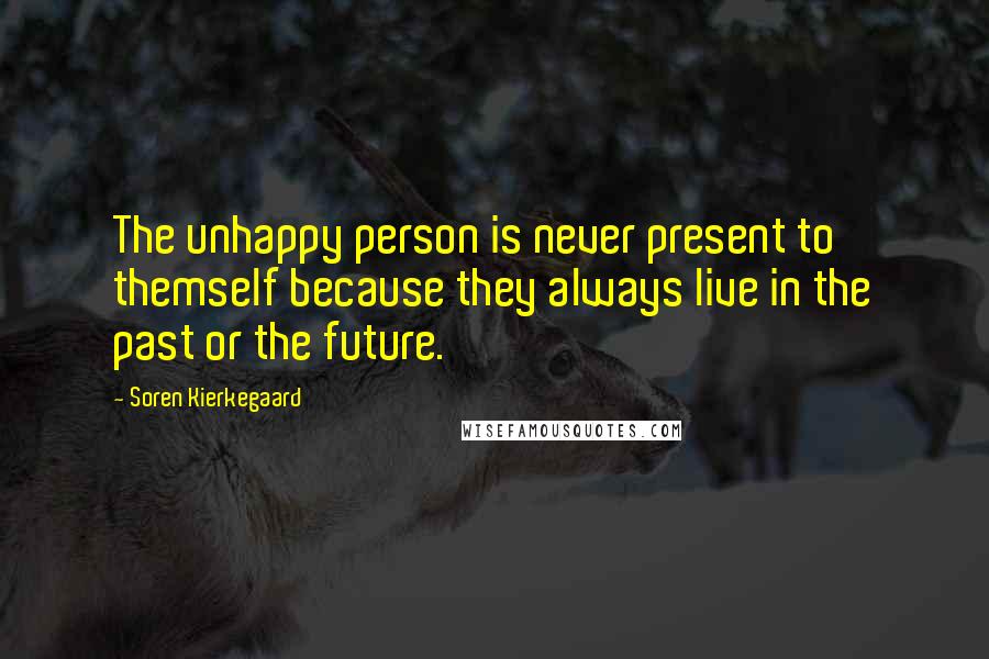 Soren Kierkegaard Quotes: The unhappy person is never present to themself because they always live in the past or the future.
