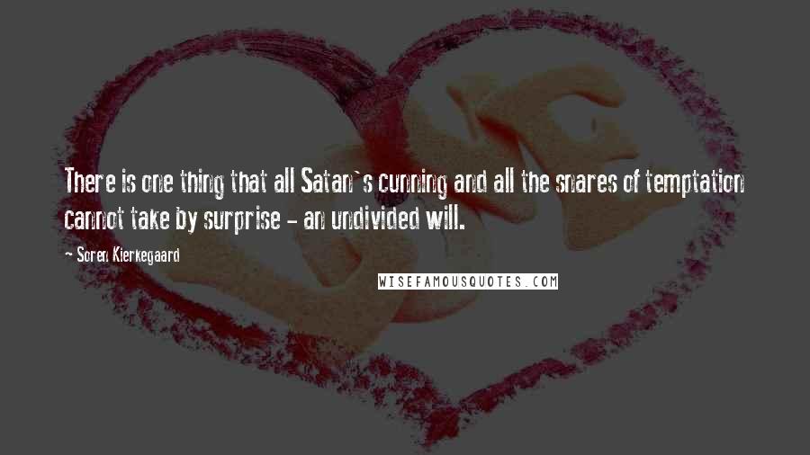 Soren Kierkegaard Quotes: There is one thing that all Satan's cunning and all the snares of temptation cannot take by surprise - an undivided will.