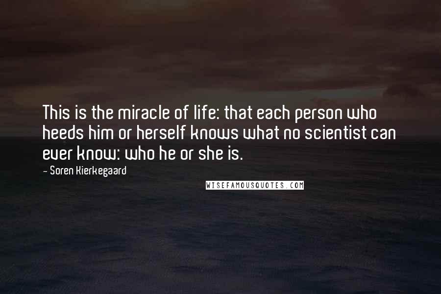 Soren Kierkegaard Quotes: This is the miracle of life: that each person who heeds him or herself knows what no scientist can ever know: who he or she is.