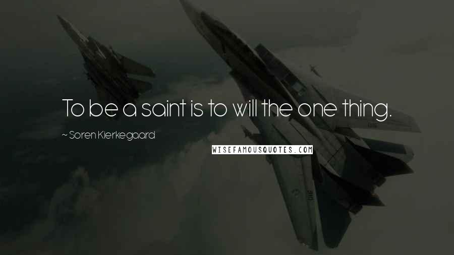 Soren Kierkegaard Quotes: To be a saint is to will the one thing.