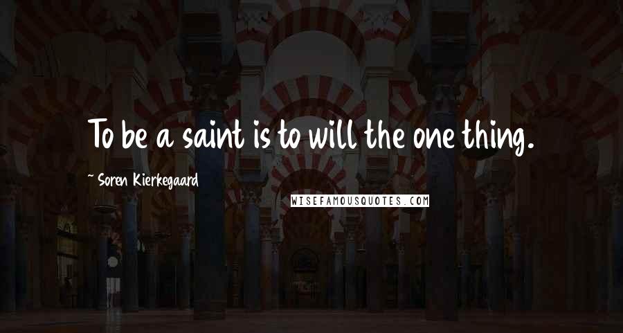 Soren Kierkegaard Quotes: To be a saint is to will the one thing.