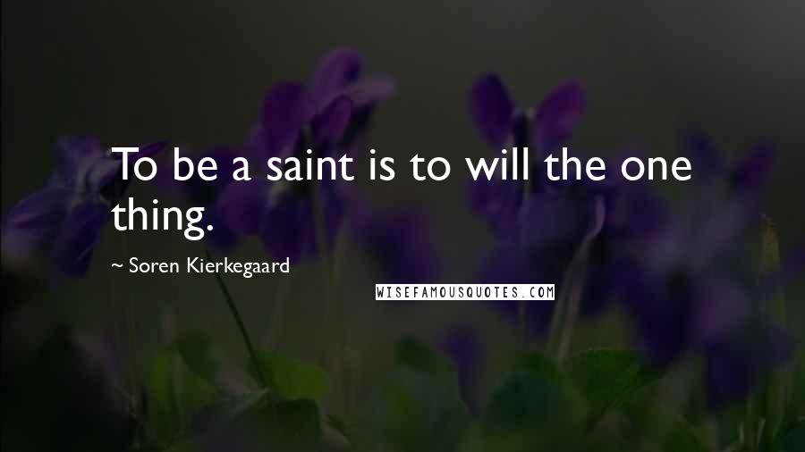 Soren Kierkegaard Quotes: To be a saint is to will the one thing.