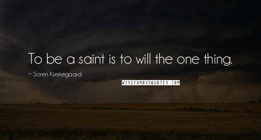 Soren Kierkegaard Quotes: To be a saint is to will the one thing.