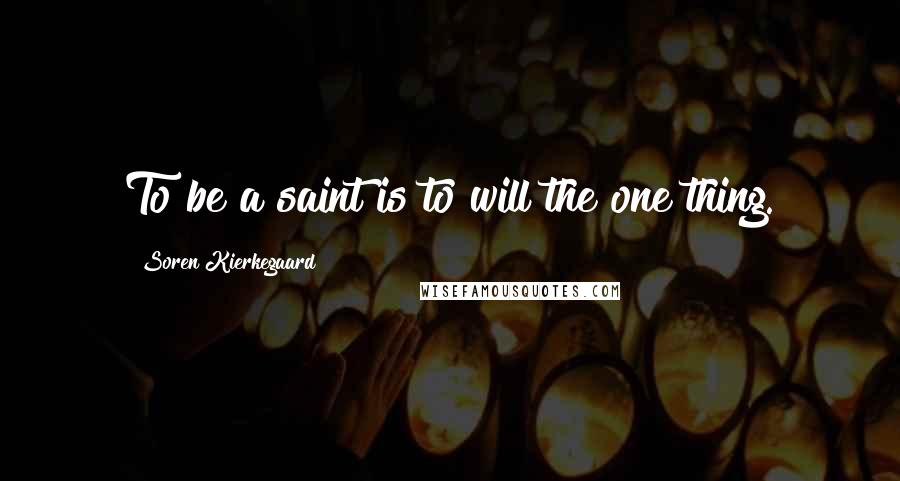 Soren Kierkegaard Quotes: To be a saint is to will the one thing.