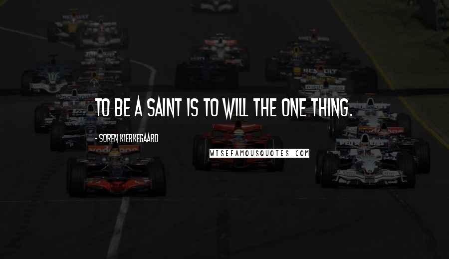 Soren Kierkegaard Quotes: To be a saint is to will the one thing.