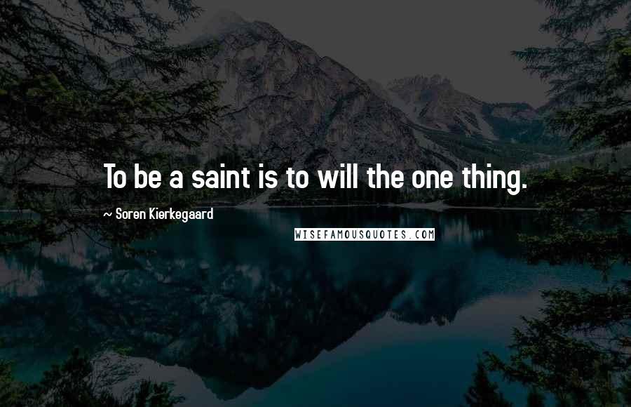 Soren Kierkegaard Quotes: To be a saint is to will the one thing.